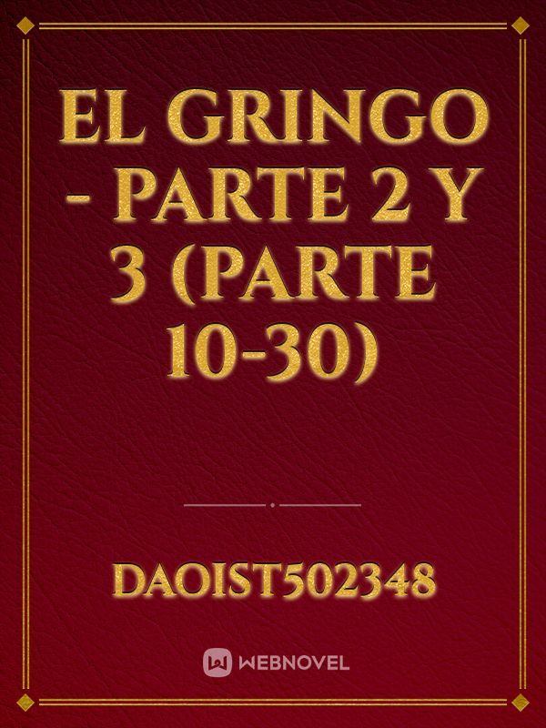 EL GRINGO - PARTE 2 y 3 (Parte 10-30)