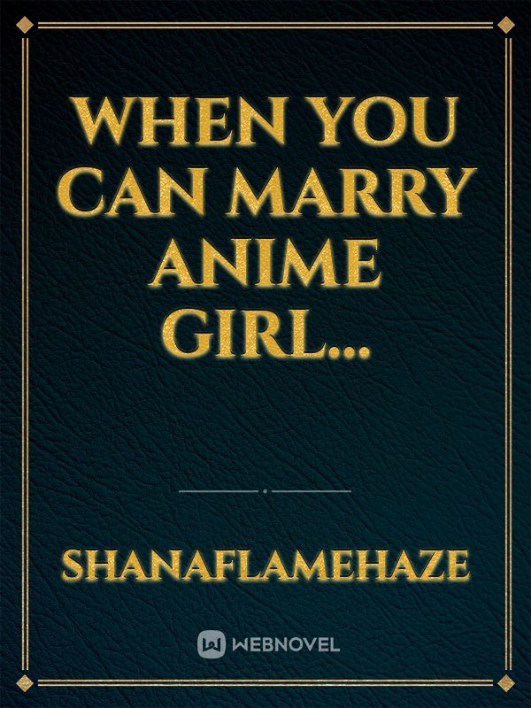 When You Can Marry Anime Girl...