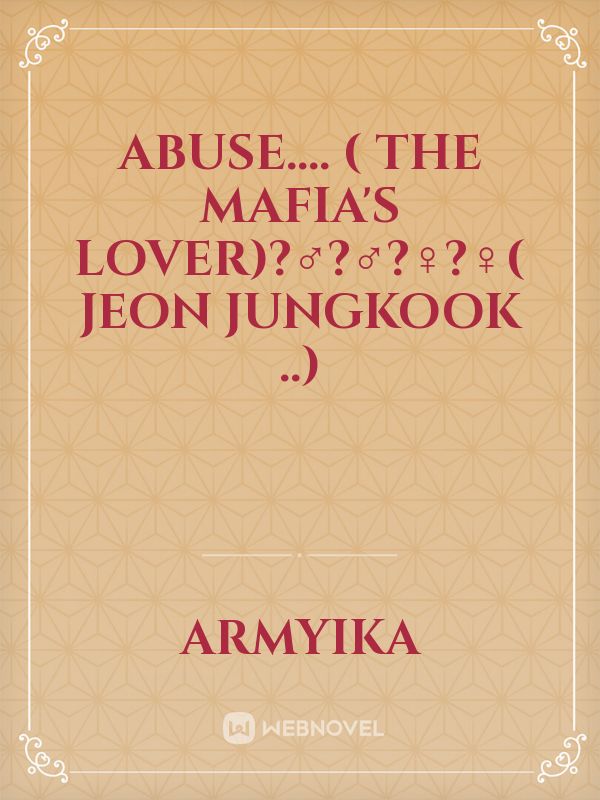 ABUSE.... 
   ( The mafia's lover)?️‍♂️?️‍♂️?️‍♀️?️‍♀️( jeon Jungkook ..) Book