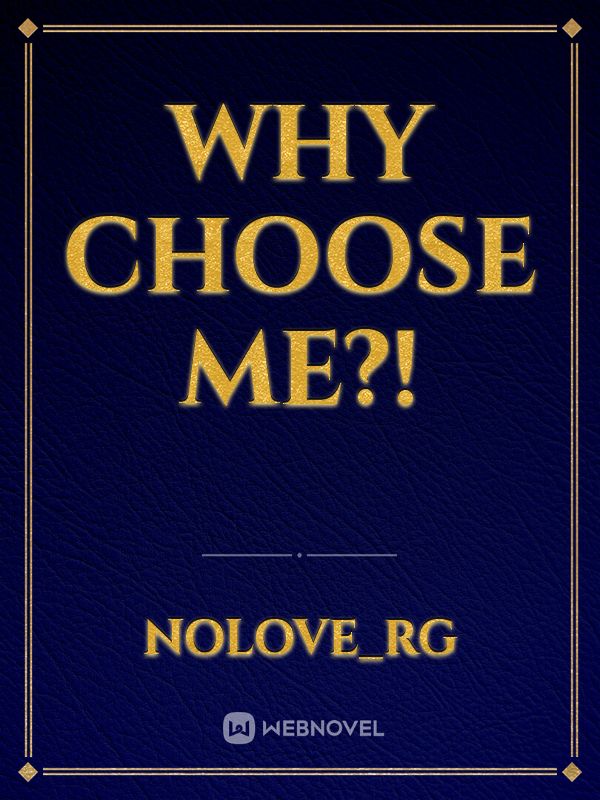why choose me?!