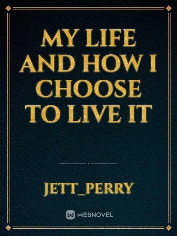 My life and how I choose to live it