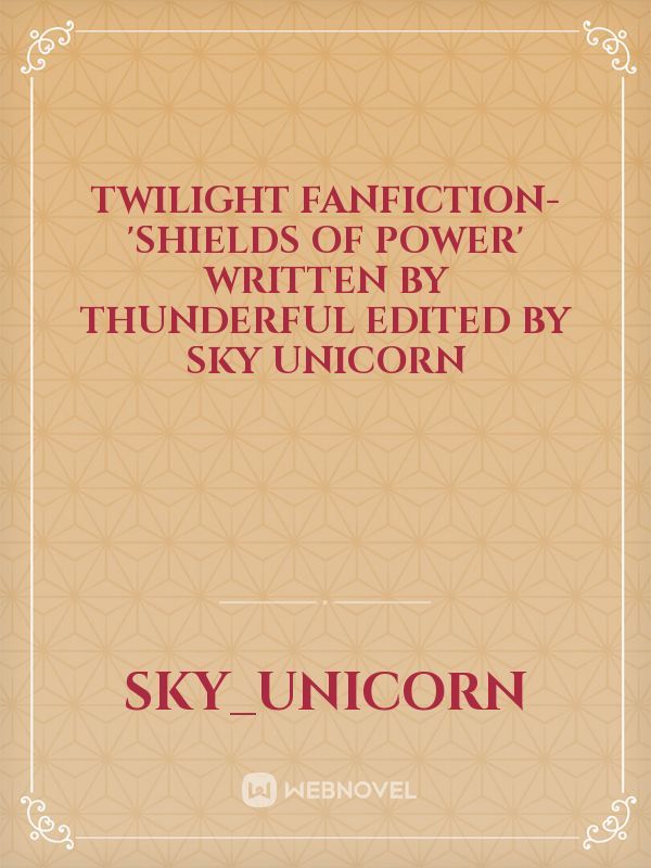 twilight fanfiction- 'Shields of power' written by thunderful edited by Sky Unicorn Book