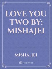Love You Two
By: MishaJei Book