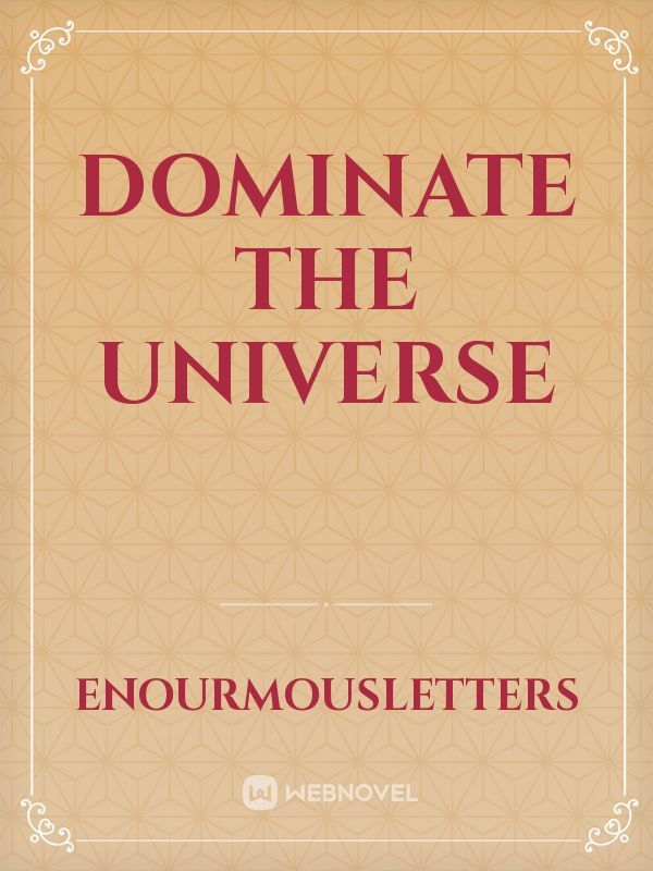 Dominate the Universe