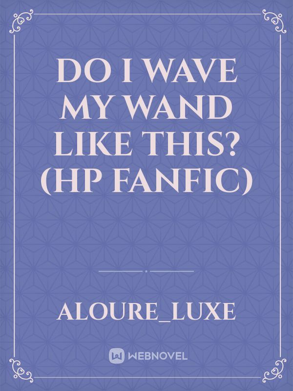 Do I Wave My Wand Like This? (HP Fanfic)