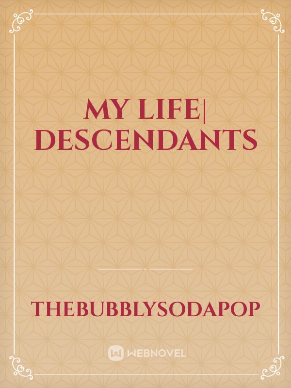 My Life| Descendants