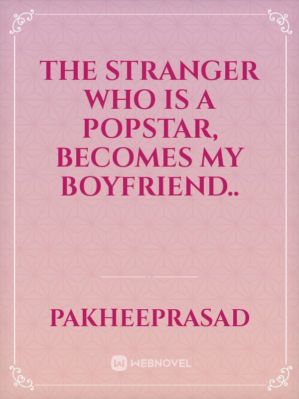The stranger who is a popstar, becomes my boyfriend..