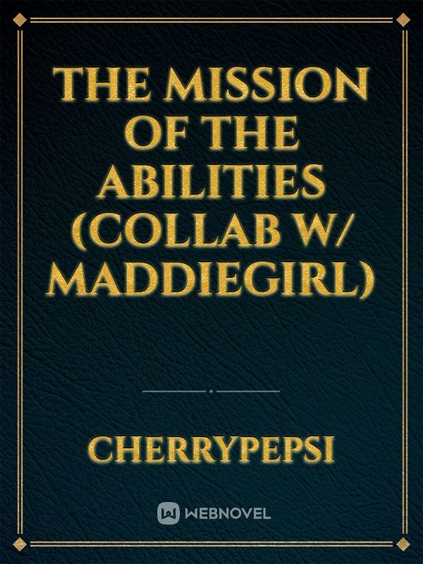 The Mission of the Abilities (Collab w/ Maddiegirl)