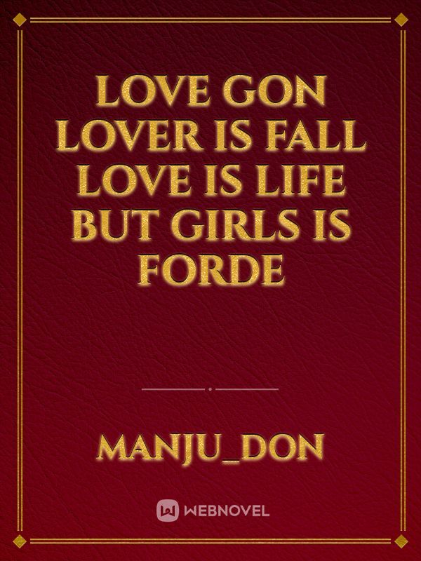 love gon 
           lover is fall
                             love is life
                           but girls is forde