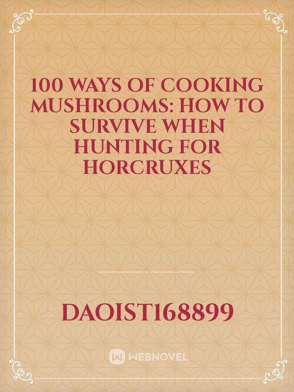 100 Ways of Cooking Mushrooms: How to Survive When Hunting for Horcruxes