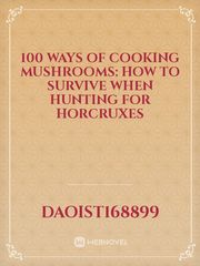 100 Ways of Cooking Mushrooms: How to Survive When Hunting for Horcruxes Book