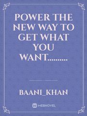 POWER 
The New Way To Get What You Want.......... Book