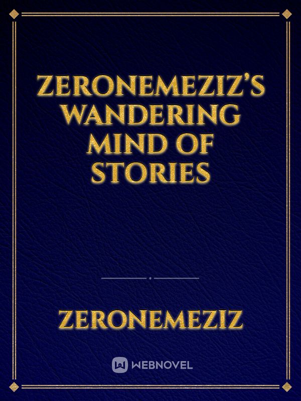 ZeroNemeziz’s Wandering Mind of Stories