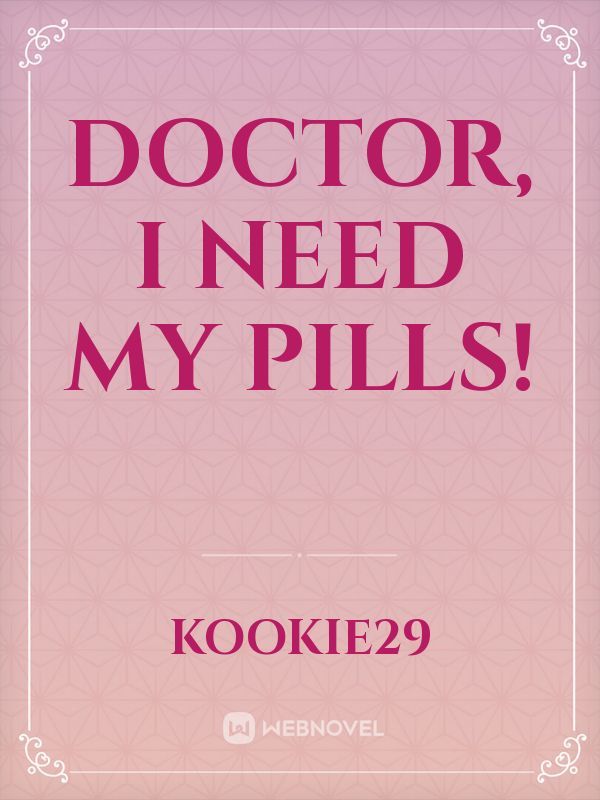 Doctor, I need my pills!