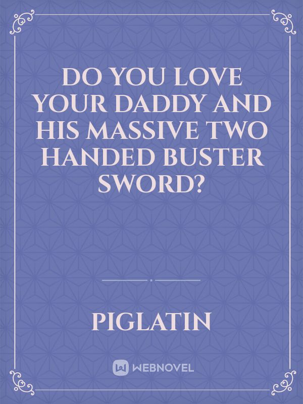 Do you love your daddy and his massive two handed buster sword? Book