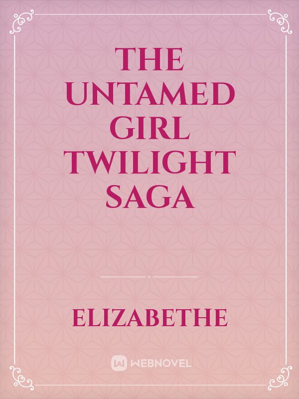 THE UNTAMED GIRL 
TWILIGHT SAGA