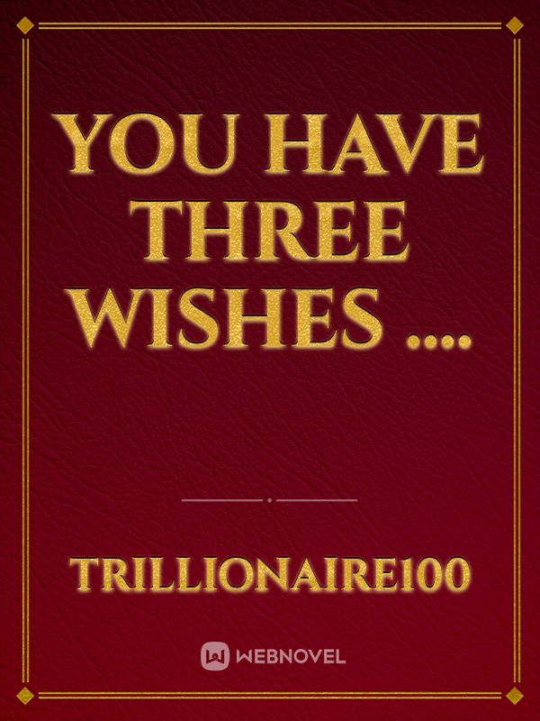 Read You Have Three Wishes Trillionaire100 Webnovel