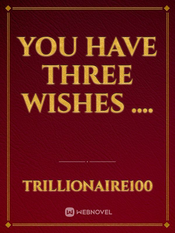 You Have Three Wishes ....