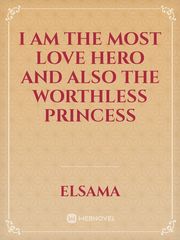 I AM THE MOST LOVE HERO AND ALSO THE WORTHLESS PRINCESS Book