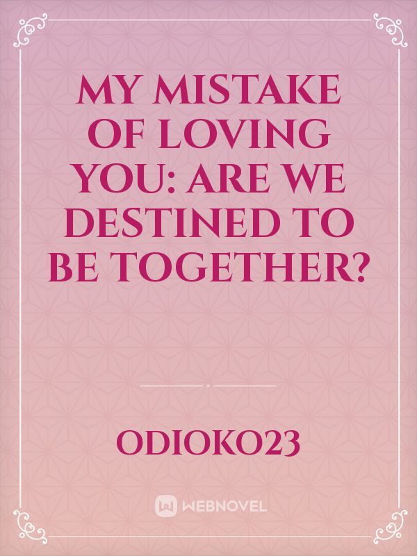 My Mistake Of Loving You: Are we destined to be together?