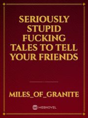 SERIOUSLY stupid FUCKING tales TO tell YOUR friends Book