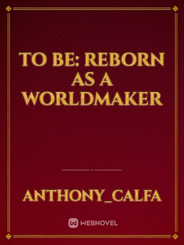 To Be: Reborn as a Worldmaker