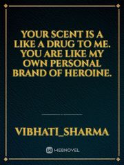 Your scent is a like a drug to me. You are like my own personal brand of heroine. Book