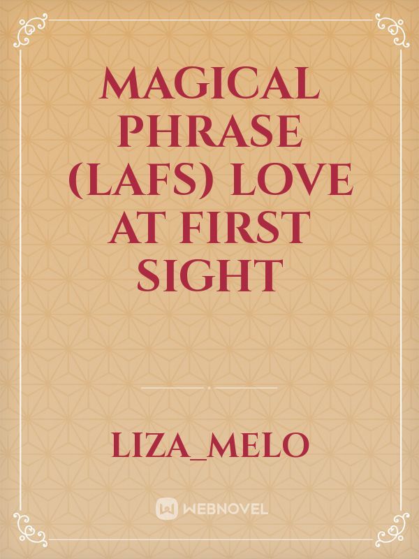MAGICAL PHRASE 
(LAFS)
LOVE AT FIRST SIGHT