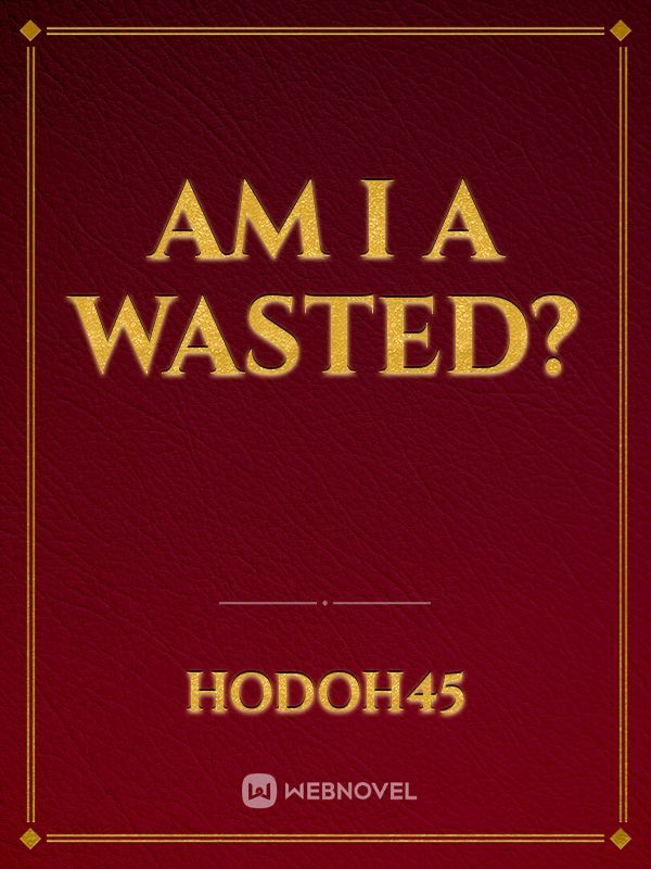 Am i a wasted?