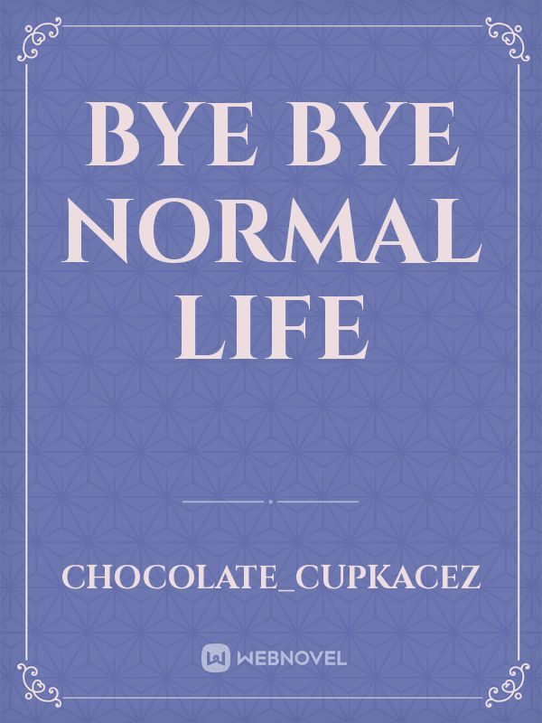 Bye Bye Normal life