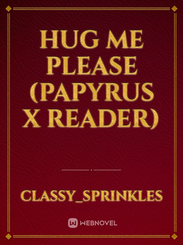 Hug me please (Papyrus X Reader) Book