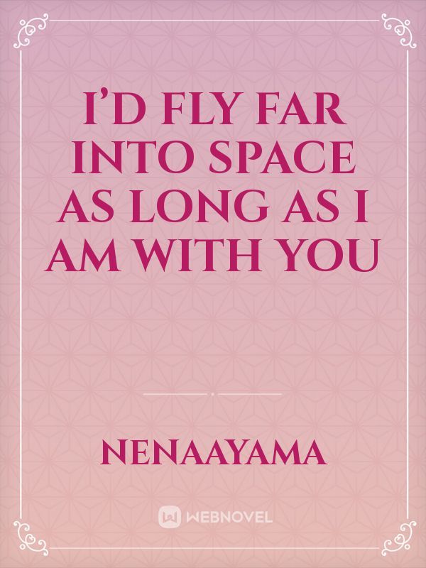 I’d fly far into space as long as I am with you