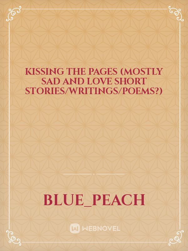 Kissing the Pages (mostly sad and love short stories/writings/poems?) Book