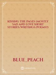 Kissing the Pages (mostly sad and love short stories/writings/poems?) Book
