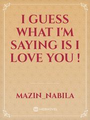 I GUESS WHAT I'M SAYING IS I LOVE YOU ! Book