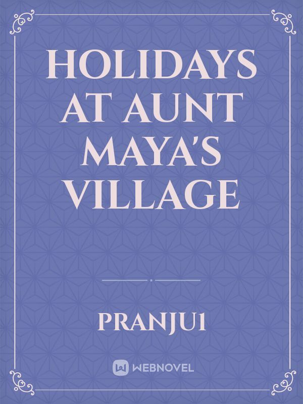 Holidays at Aunt Maya's village