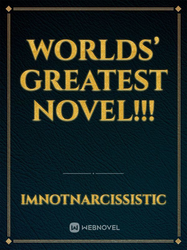 Worlds’ Greatest Novel!!!