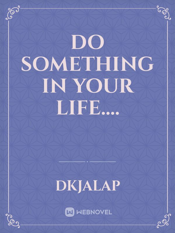 Do something in your life....