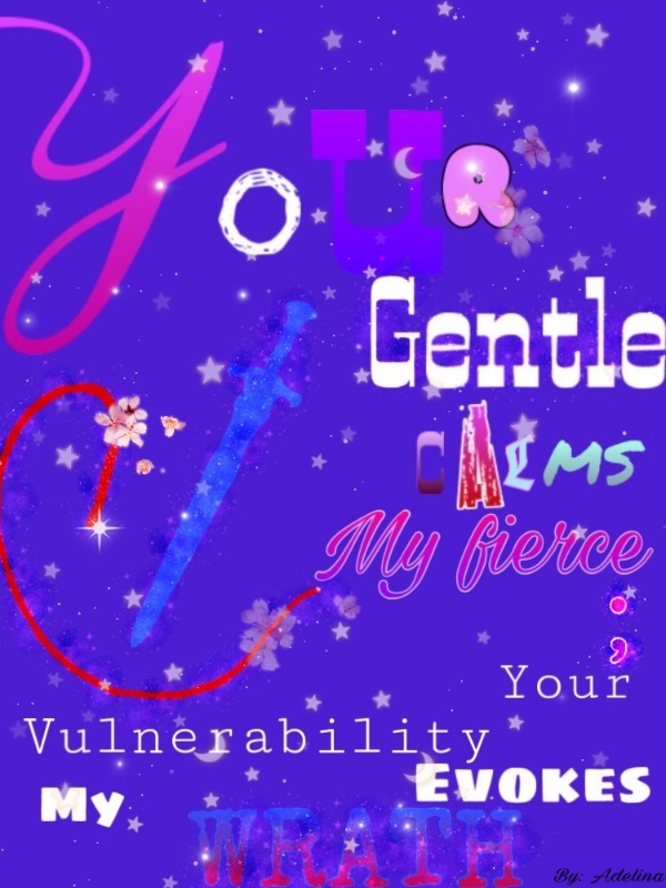 Your Gentle Calms My Fierce; Your Vulnerability Evokes My Wrath