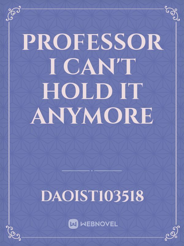 Professor I Can't Hold It Anymore