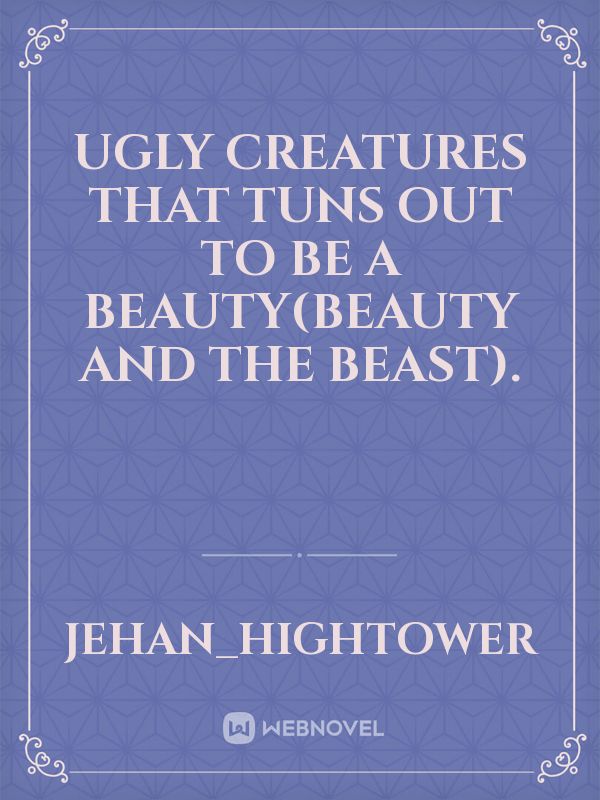 ugly creatures that tuns out to be a beauty(beauty and the beast). Book