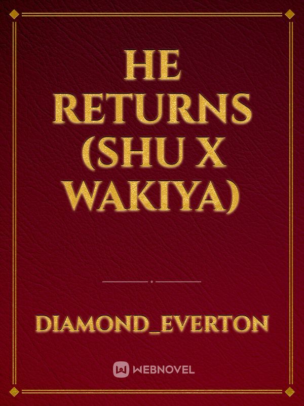 He Returns
(Shu x Wakiya)