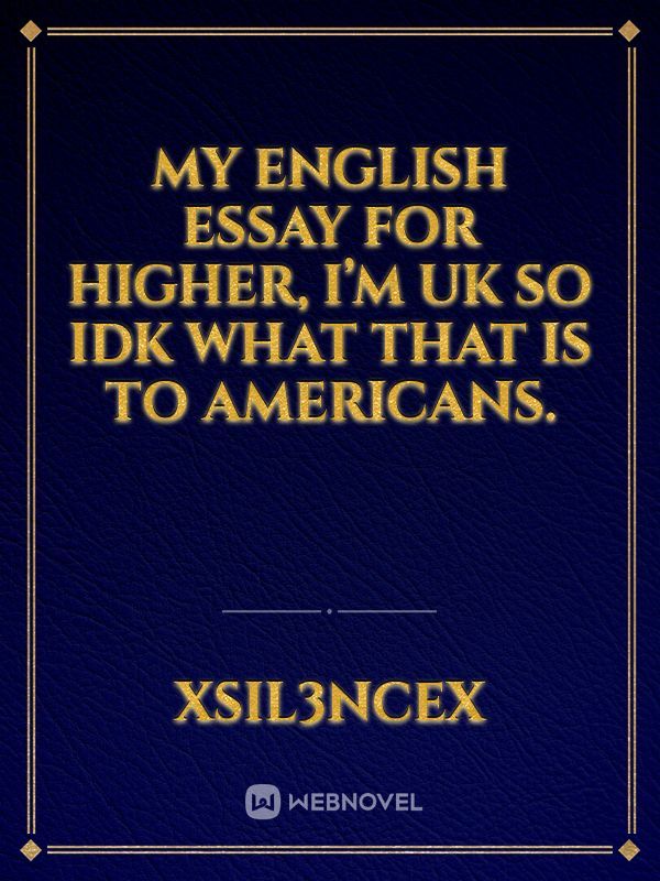 My English essay for higher, I’m uk so idk what that is to Americans. Book