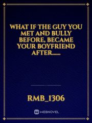 What if the guy you met and bully before, became your boyfriend after...... Book