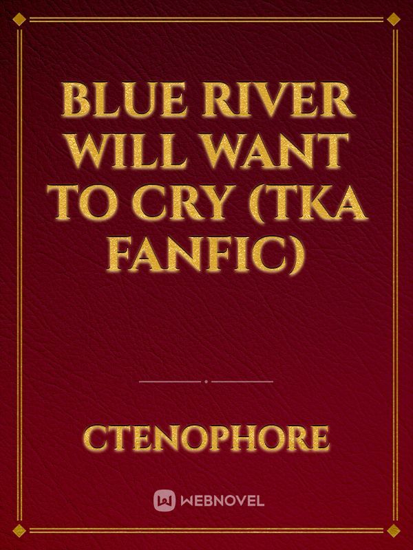 Blue River will Want to Cry (TKA fanfic) Book