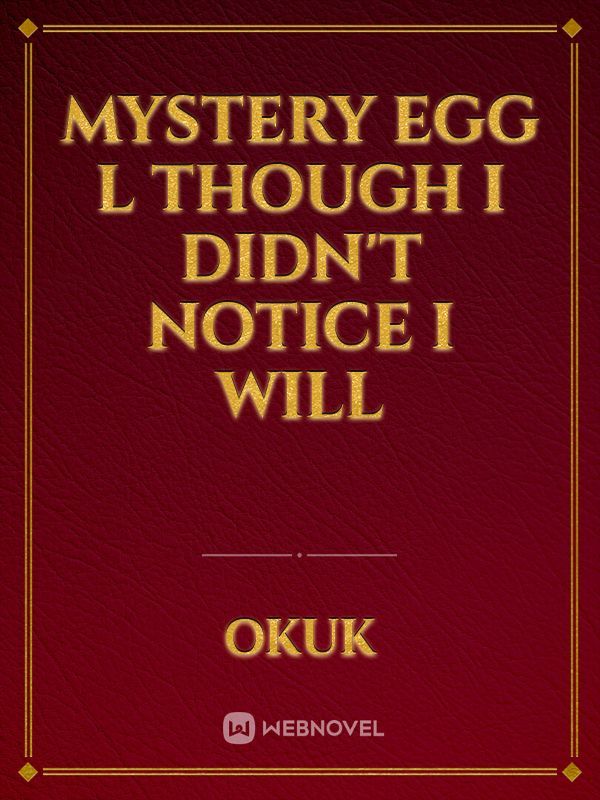 Mystery egg l

though I didn't notice I 
will Book