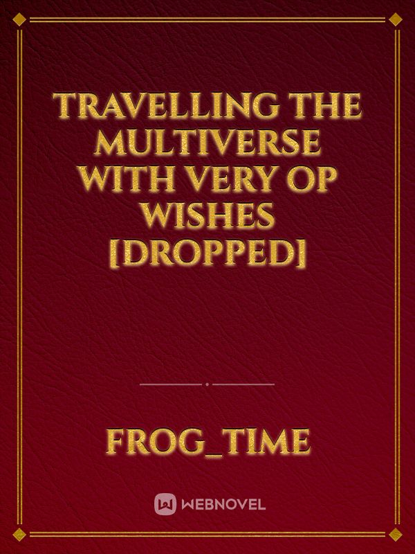 Travelling the multiverse with very OP wishes [DROPPED]