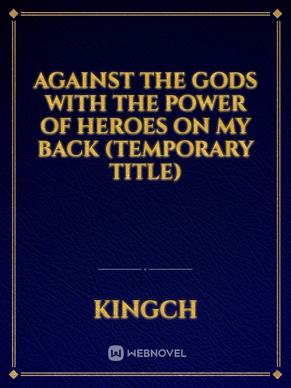 Against the Gods with the power of heroes on my back (temporary title)