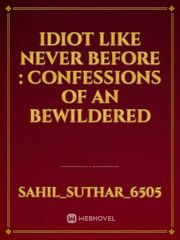 IDIOT LIKE NEVER BEFORE : CONFESSIONS OF AN BEWILDERED Book