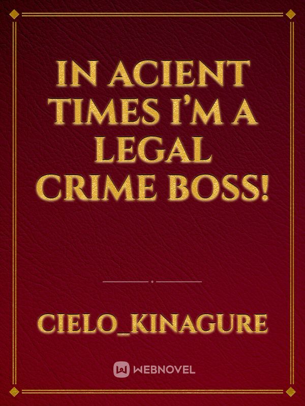 In acient times I’m a legal crime boss!
